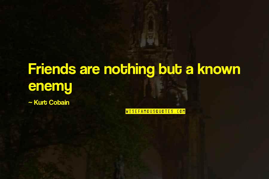 Being The Mother Of A Son Quotes By Kurt Cobain: Friends are nothing but a known enemy