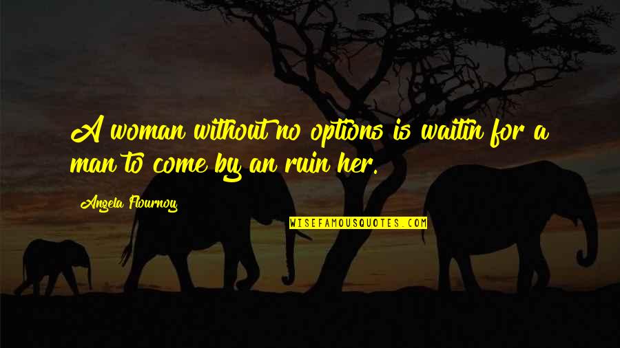 Being The One For Her Quotes By Angela Flournoy: A woman without no options is waitin for