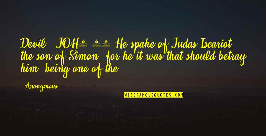 Being The One For Him Quotes By Anonymous: Devil? JOH6.71 He spake of Judas Iscariot the