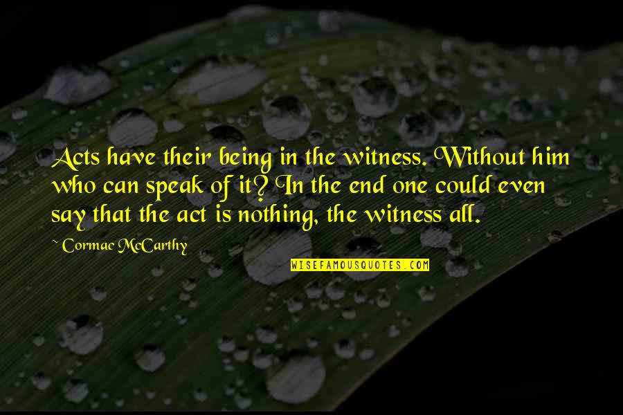 Being The One For Him Quotes By Cormac McCarthy: Acts have their being in the witness. Without