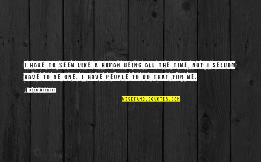 Being The One For Me Quotes By Alan Bennett: I have to seem like a human being