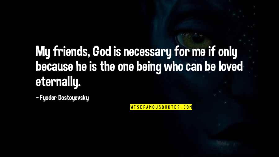 Being The One For Me Quotes By Fyodor Dostoyevsky: My friends, God is necessary for me if