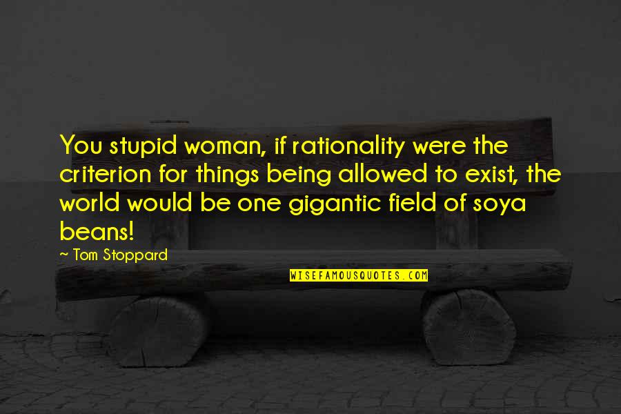 Being The One Quotes By Tom Stoppard: You stupid woman, if rationality were the criterion