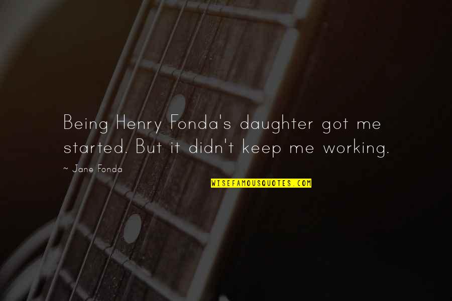 Being The Only Daughter Quotes By Jane Fonda: Being Henry Fonda's daughter got me started. But