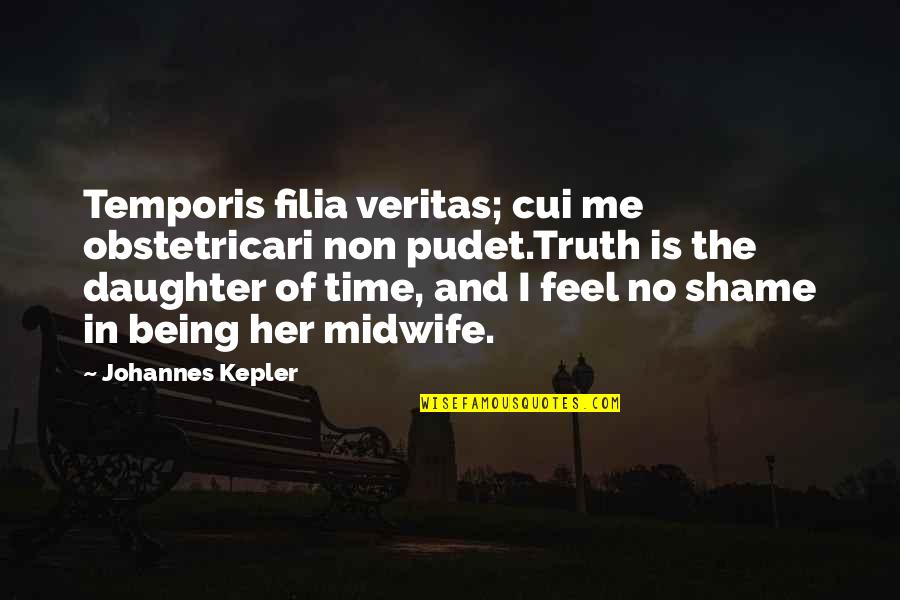 Being The Only Daughter Quotes By Johannes Kepler: Temporis filia veritas; cui me obstetricari non pudet.Truth