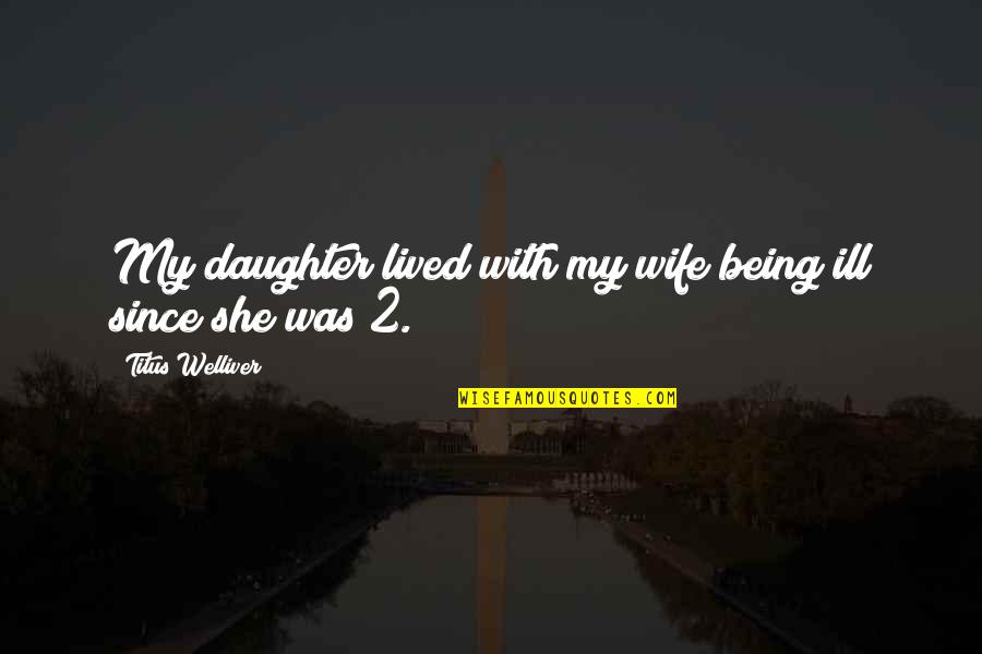 Being The Only Daughter Quotes By Titus Welliver: My daughter lived with my wife being ill