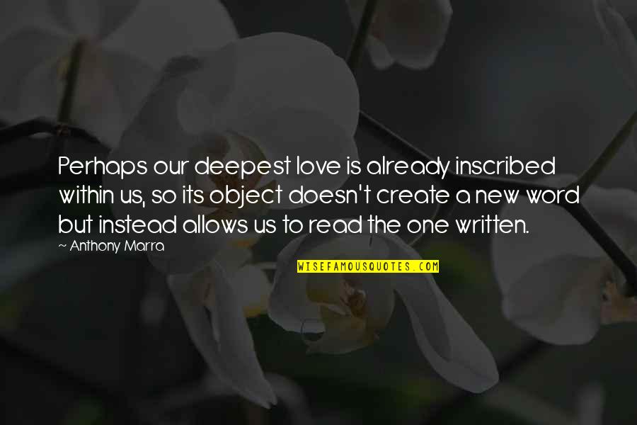 Being The Only Girl For Him Quotes By Anthony Marra: Perhaps our deepest love is already inscribed within Being The Only Girl For Him Quotes By Anthony Marra: Perhaps our deepest love is already inscribed within