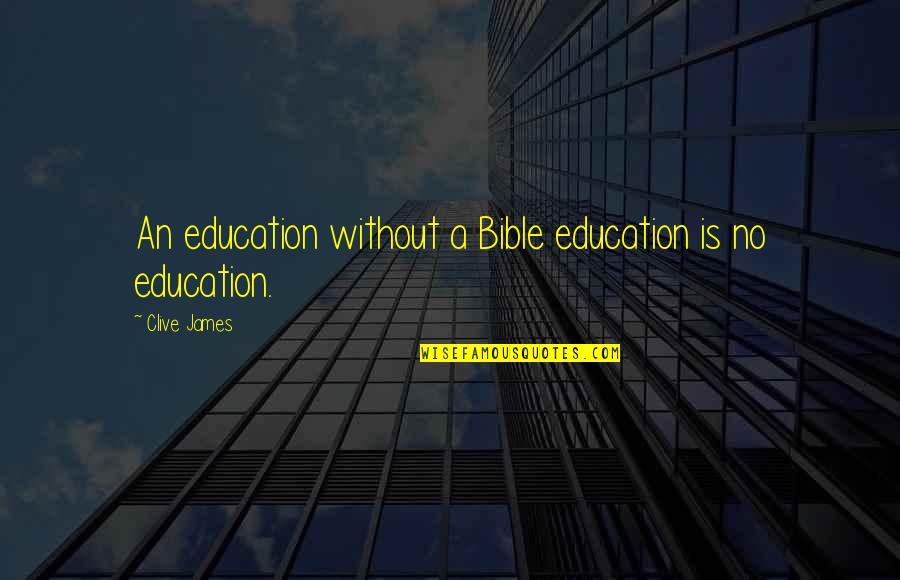 Being The Only Girl For Him Quotes By Clive James: An education without a Bible education is no Being The Only Girl For Him Quotes By Clive James: An education without a Bible education is no
