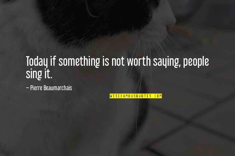 Being The Only Girl For Him Quotes By Pierre Beaumarchais: Today if something is not worth saying, people