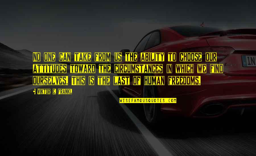 Being The Only Girl For Him Quotes By Viktor E. Frankl: No one can take from us the ability