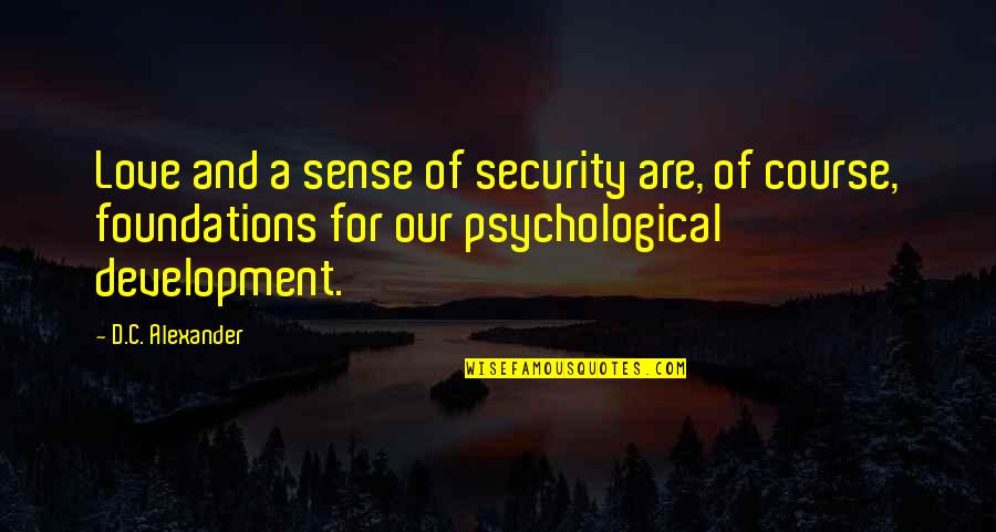 Being The Only Girl In Family Quotes By D.C. Alexander: Love and a sense of security are, of Being The Only Girl In Family Quotes By D.C. Alexander: Love and a sense of security are, of