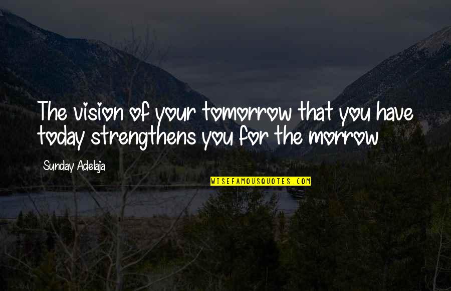 Being The Only Girl In The World Quotes By Sunday Adelaja: The vision of your tomorrow that you have