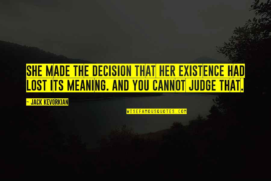 Being The Only One Trying In A Relationship Quotes By Jack Kevorkian: She made the decision that her existence had Being The Only One Trying In A Relationship Quotes By Jack Kevorkian: She made the decision that her existence had