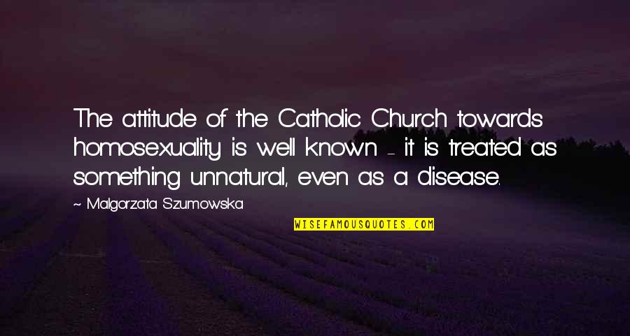 Being The Only One Trying In A Relationship Quotes By Malgorzata Szumowska: The attitude of the Catholic Church towards homosexuality