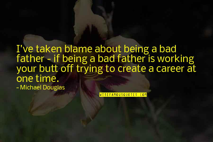 Being The Only One Trying Quotes By Michael Douglas: I've taken blame about being a bad father