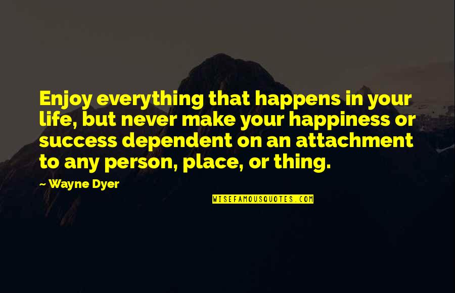 Being The Only One Who Cares Quotes By Wayne Dyer: Enjoy everything that happens in your life, but