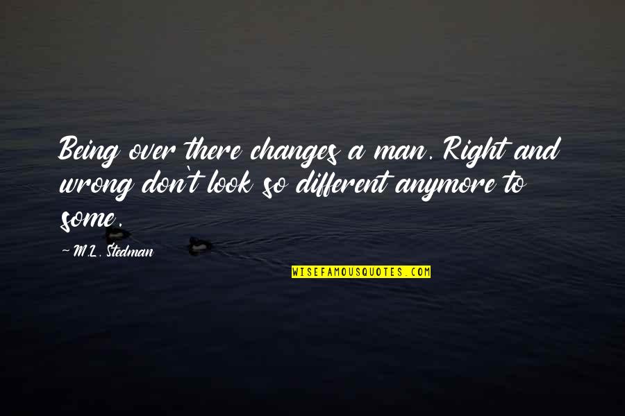 Being The Right Man Quotes By M.L. Stedman: Being over there changes a man. Right and Being The Right Man Quotes By M.L. Stedman: Being over there changes a man. Right and