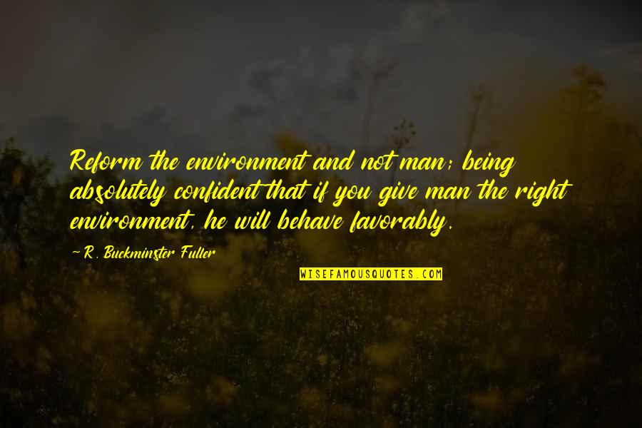 Being The Right Man Quotes By R. Buckminster Fuller: Reform the environment and not man; being absolutely