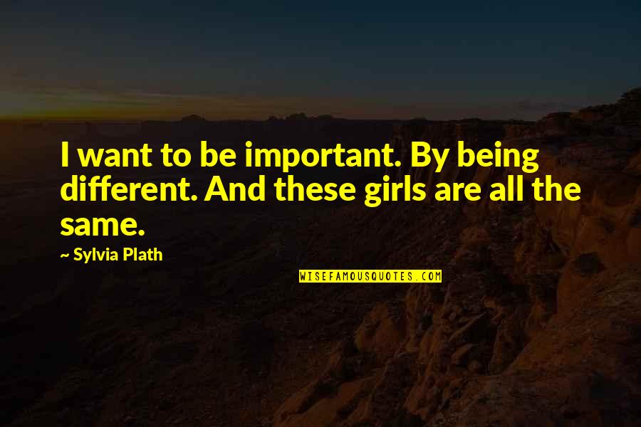 Being The Same But Different Quotes By Sylvia Plath: I want to be important. By being different.