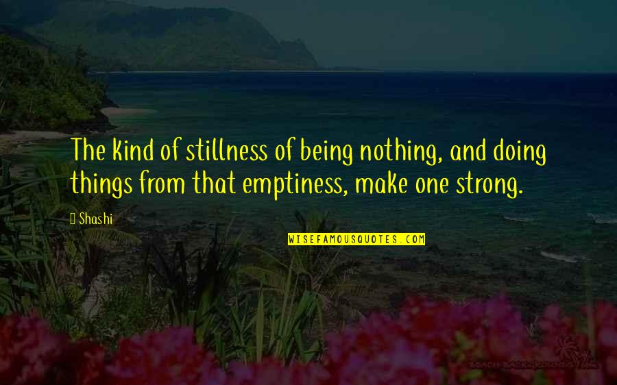 Being The Strong One Quotes By Shashi: The kind of stillness of being nothing, and