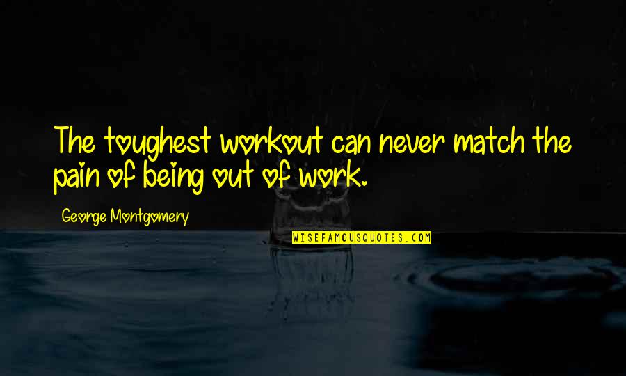 Being The Toughest Quotes By George Montgomery: The toughest workout can never match the pain