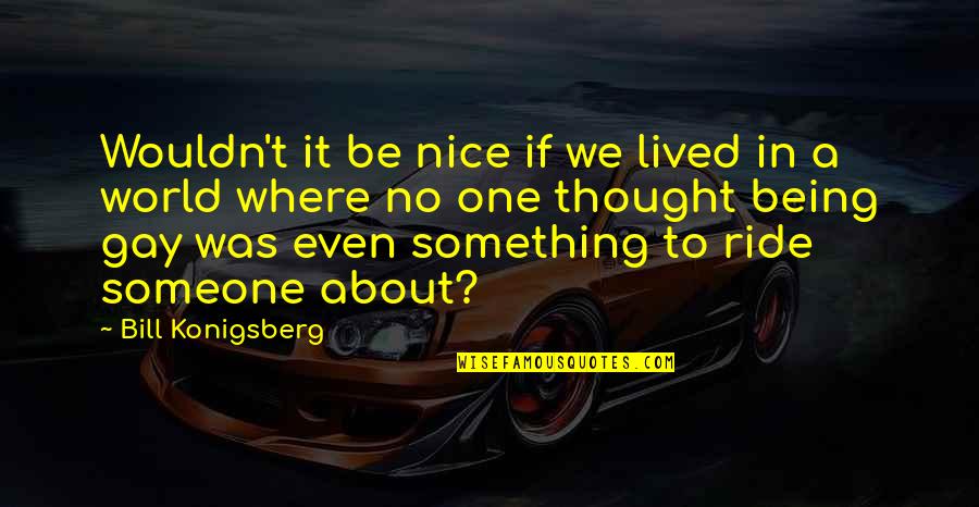 Being The World To Someone Quotes By Bill Konigsberg: Wouldn't it be nice if we lived in