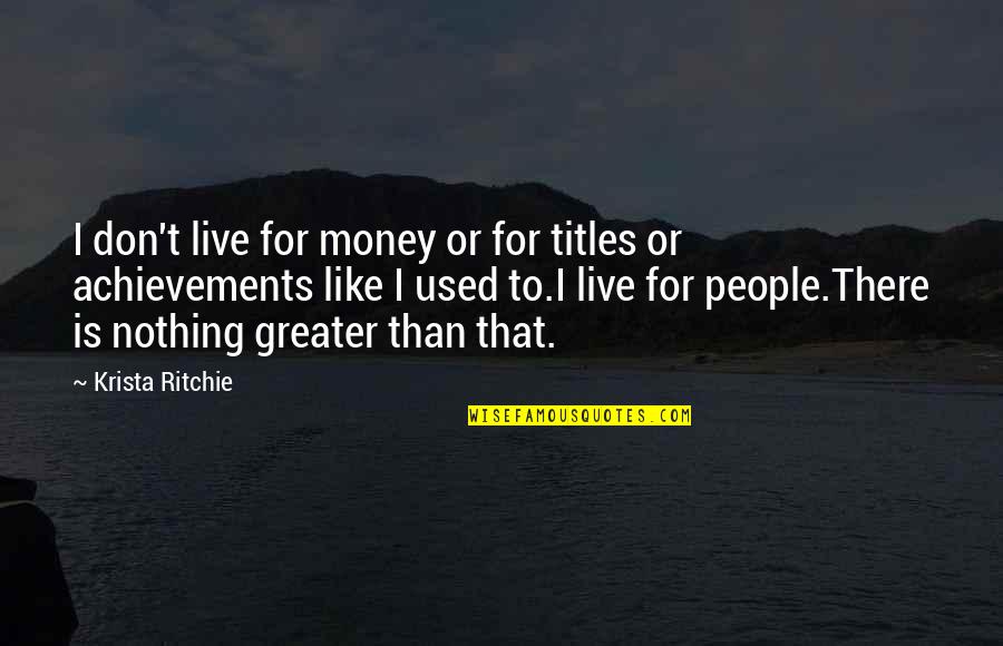 Being The Youngest Quotes By Krista Ritchie: I don't live for money or for titles Being The Youngest Quotes By Krista Ritchie: I don't live for money or for titles