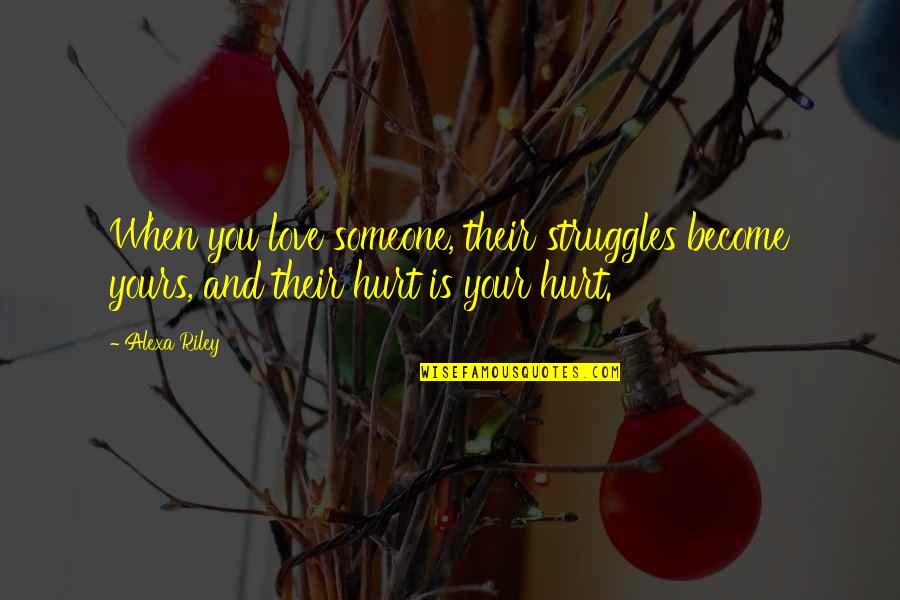 Being There During Hard Times Quotes By Alexa Riley: When you love someone, their struggles become yours,