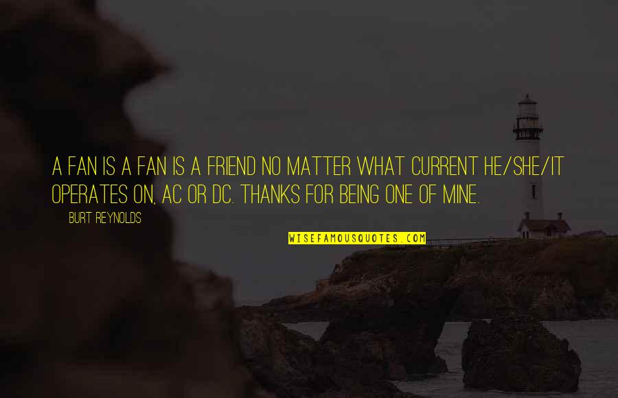 Being There For A Friend No Matter What Quotes By Burt Reynolds: A fan is a fan is a friend