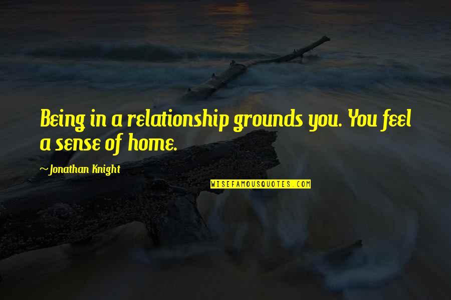 Being There For Each Other In A Relationship Quotes By Jonathan Knight: Being in a relationship grounds you. You feel Being There For Each Other In A Relationship Quotes By Jonathan Knight: Being in a relationship grounds you. You feel