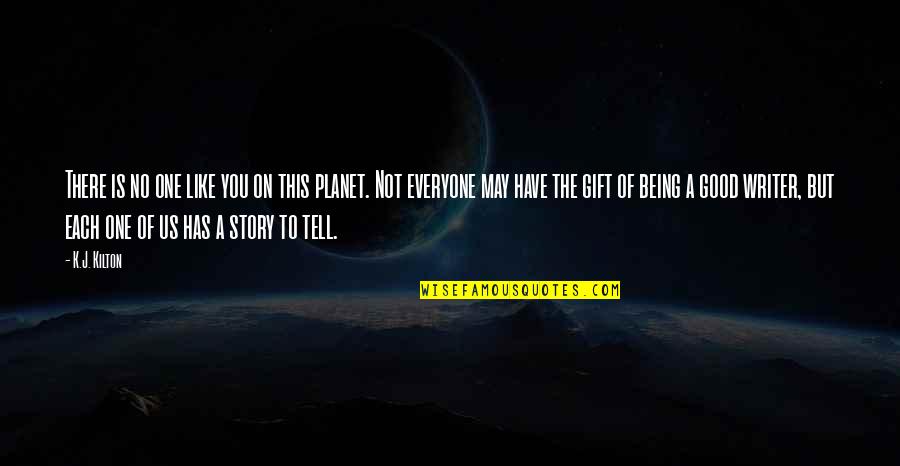 Being There For Everyone But No One Being There For You Quotes By K.J. Kilton: There is no one like you on this