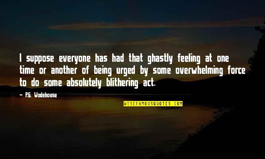 Being There For Everyone But No One Being There For You Quotes By P.G. Wodehouse: I suppose everyone has had that ghastly feeling