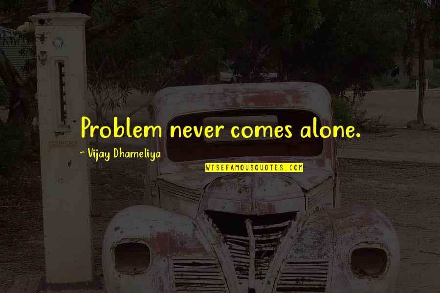 Being There For Everyone But No One Being There For You Quotes By Vijay Dhameliya: Problem never comes alone.