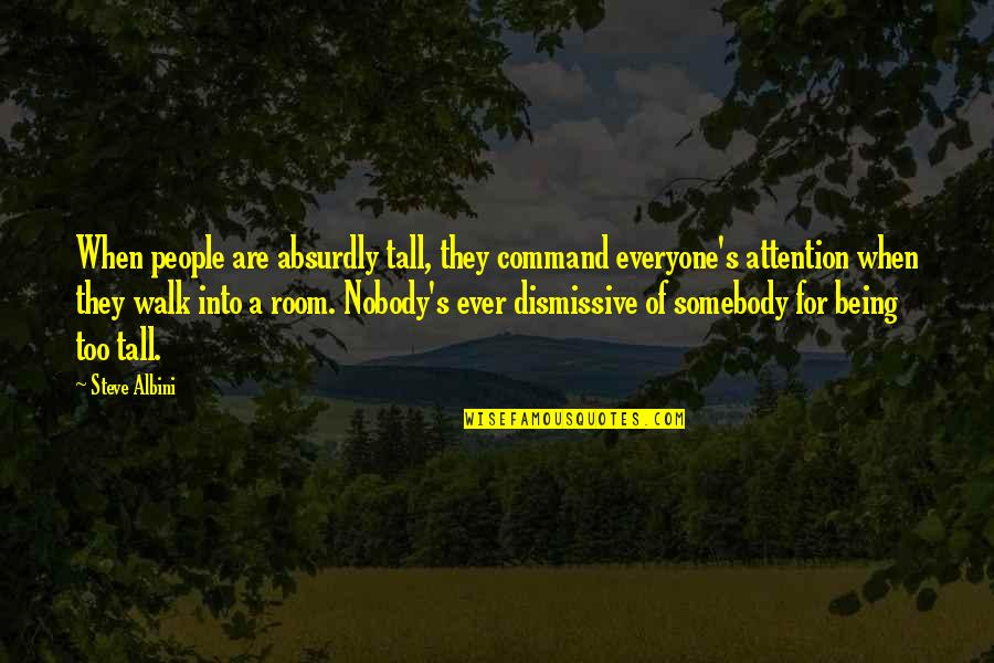 Being There For Everyone But Nobody Being There For You Quotes By Steve Albini: When people are absurdly tall, they command everyone's