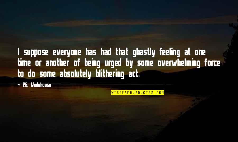 Being There For Everyone Quotes By P.G. Wodehouse: I suppose everyone has had that ghastly feeling