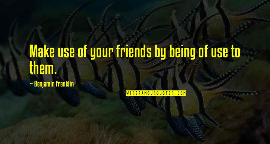 Being There For Friends Quotes By Benjamin Franklin: Make use of your friends by being of