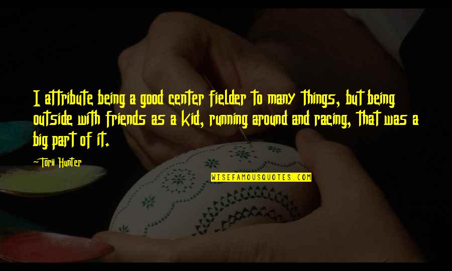 Being There For Friends Quotes By Torii Hunter: I attribute being a good center fielder to