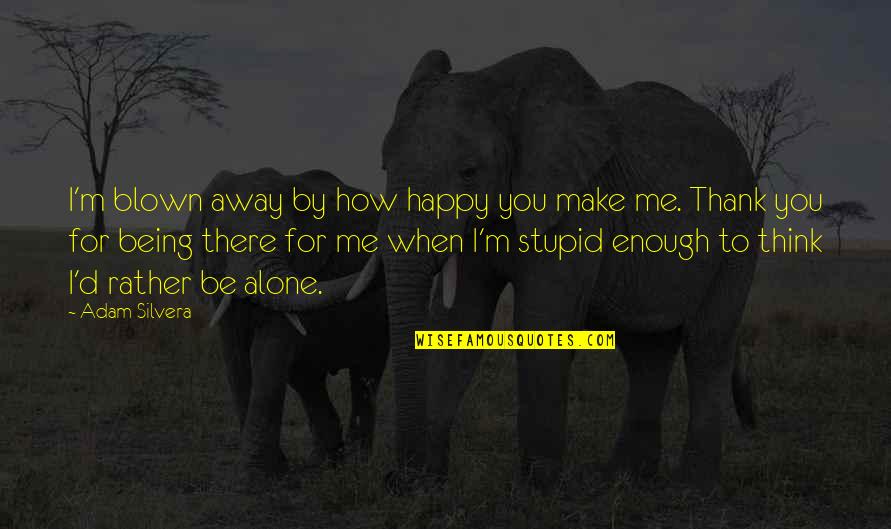 Being There For Me Quotes By Adam Silvera: I'm blown away by how happy you make
