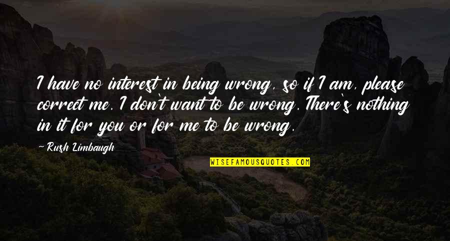 Being There For Me Quotes By Rush Limbaugh: I have no interest in being wrong, so
