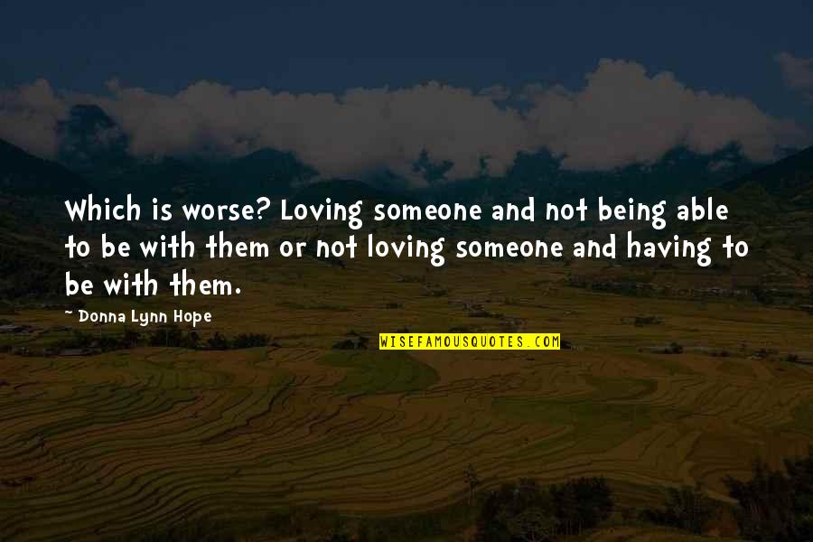Being There For Someone And Them Not Being There For You Quotes By Donna Lynn Hope: Which is worse? Loving someone and not being