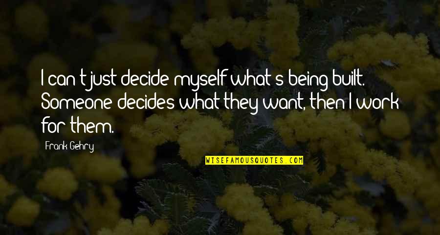 Being There For Someone And Them Not Being There For You Quotes By Frank Gehry: I can't just decide myself what's being built.