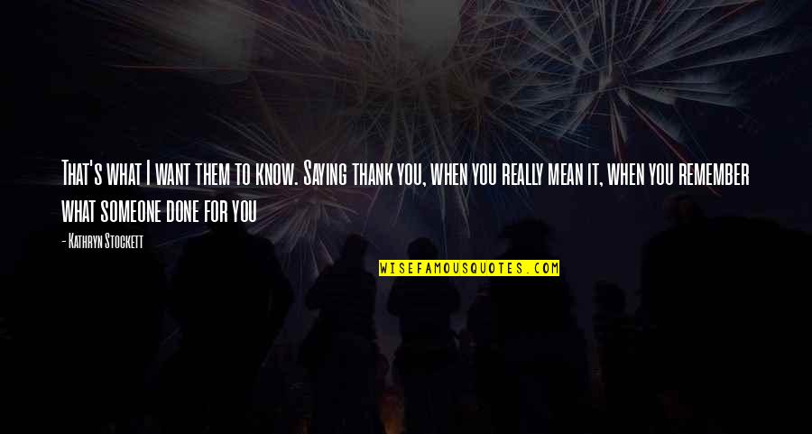 Being There For Someone And Them Not Being There For You Quotes By Kathryn Stockett: That's what I want them to know. Saying