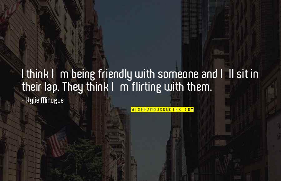 Being There For Someone And Them Not Being There For You Quotes By Kylie Minogue: I think I'm being friendly with someone and