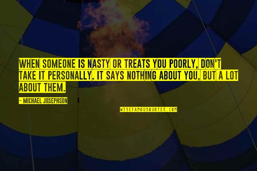 Being There For Someone And Them Not Being There For You Quotes By Michael Josephson: When someone is nasty or treats you poorly,