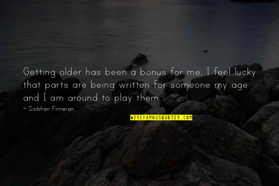 Being There For Someone And Them Not Being There For You Quotes By Siobhan Finneran: Getting older has been a bonus for me.