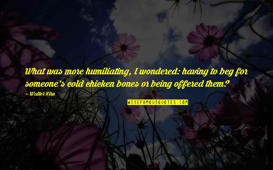 Being There For Someone And Them Not Being There For You Quotes By Walter Kirn: What was more humiliating, I wondered: having to