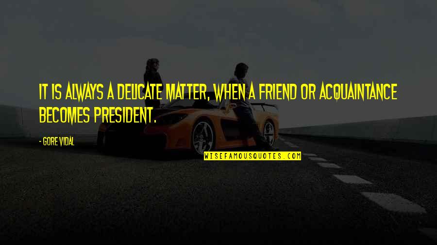 Being There For Someone But They Arent There For You Quotes By Gore Vidal: It is always a delicate matter, when a