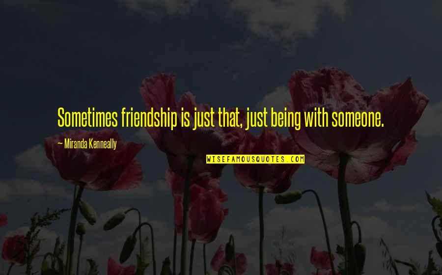 Being There For Someone Quotes By Miranda Kenneally: Sometimes friendship is just that, just being with