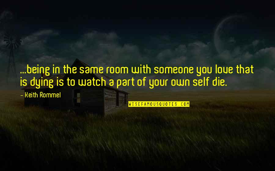 Being There For Someone You Love Quotes By Keith Rommel: ...being in the same room with someone you