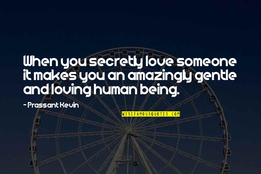 Being There For Someone You Love Quotes By Prassant Kevin: When you secretly love someone it makes you